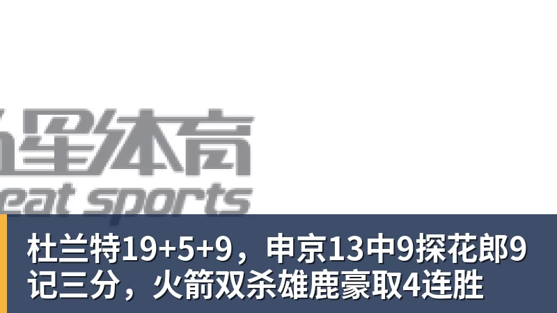 九游体育杜兰特19+5+9,申京13中9探花郎9记三分,火箭双杀雄鹿豪取4连胜